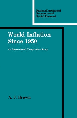 World Inflation Since 1950: An International Comparative Study by Brown, A. J.