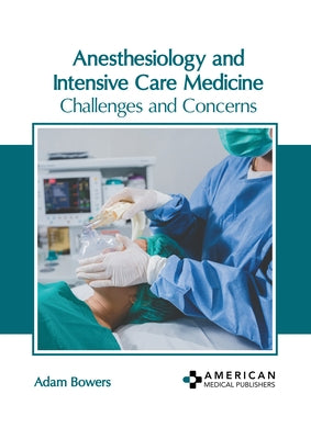 Anesthesiology and Intensive Care Medicine: Challenges and Concerns by Bowers, Adam