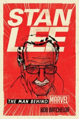 Stan Lee: The Man Behind Marvel by Batchelor, Bob