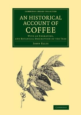 An Historical Account of Coffee: With an Engraving, and Botanical Description of the Tree by Ellis, John