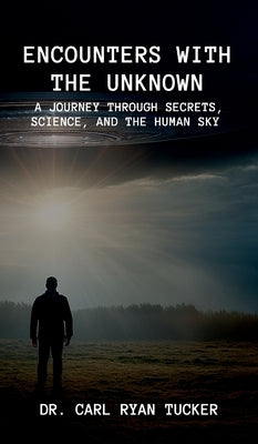 Encounters with the Unknown: A Journey through Secrets, Science, and the Human Sky by Tucker, Carl Ryan