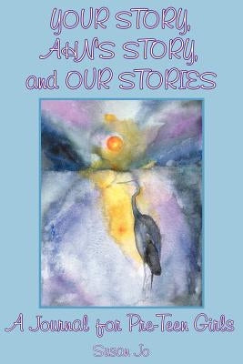 Your Story, Ahn's Story, and Our Stories: A Journal for Pre-Teen Girls by Susan Jo, Jo