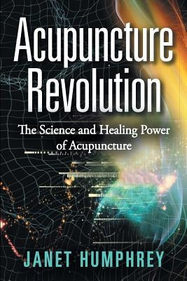 Acupuncture Revolution: The Science and Healing Power of Acupuncture by Humphrey, Janet