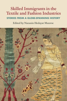 Skilled Immigrants in the Textile and Fashion Industries: Stories from a Globe-Spanning History by Munroe, Nazanin Hedayat