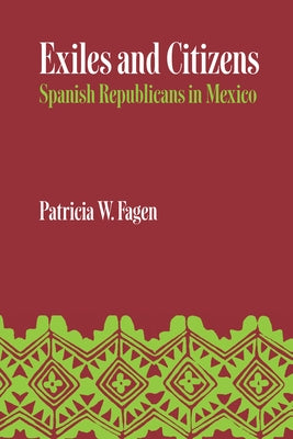 Exiles and Citizens: Spanish Republicans in Mexico by Fagen, Patricia W.