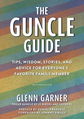 The Guncle Guide: Tips, Wisdom, Stories, and Advice for Everyone's Favorite Family Member by Garner, Glenn