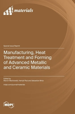 Manufacturing, Heat Treatment and Forming of Advanced Metallic and Ceramic Materials by Wachowski, Marcin