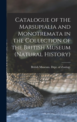 Catalogue of the Marsupialia and Monotremata in the Collection of the British Museum (Natural History) by British Museum (Natural History) Dept