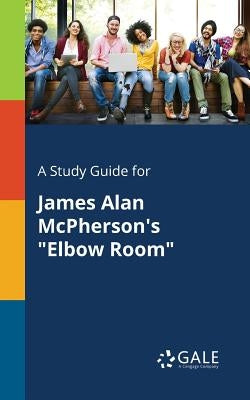A Study Guide for James Alan McPherson's Elbow Room by Gale, Cengage Learning