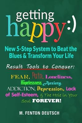 Getting Happy: ) - New 5-Step System to Beat the Blues & Transform Your Life: Result Tools to Conquer: Fear, Pain, Loneliness, Helple by Deutsch, M. Fenton