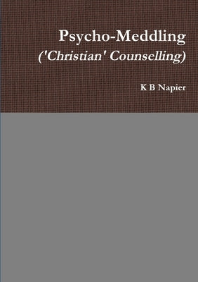 Psycho-Meddling ('Christian' Counselling) by Napier, K. B.