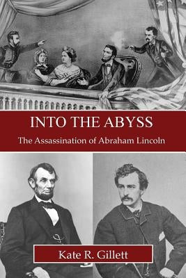 Into the Abyss: The Assassination of Abraham Lincoln by Gillett, Kate R.