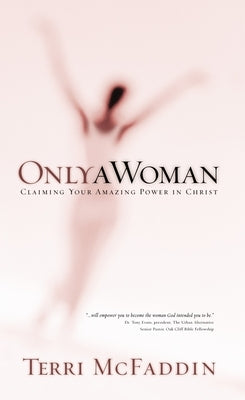 Only a Woman: Claiming Your Amazing Power in Christ by McFaddin, Terri