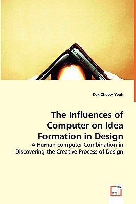 The Influences of Computer on Idea Formation in Design by Yeoh, Kok Cheow