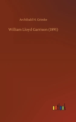 William Lloyd Garrison (1891) by Grimke, Archibald H.