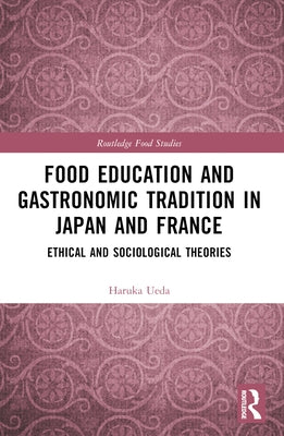 Food Education and Gastronomic Tradition in Japan and France: Ethical and Sociological Theories by Ueda, Haruka