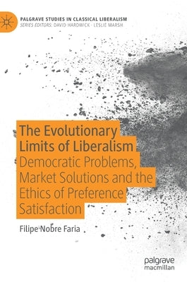 The Evolutionary Limits of Liberalism: Democratic Problems, Market Solutions and the Ethics of Preference Satisfaction by Faria, Filipe Nobre