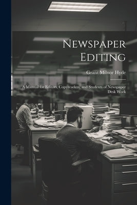 Newspaper Editing; a Manual for Editors, Copyreaders, and Students of Newspaper Desk Work by Hyde, Grant Milnor