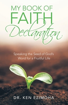 My Book of Faith Declaration: Speaking the Seed of God's Word for a Fruitful Life by Ezimoha, Ken
