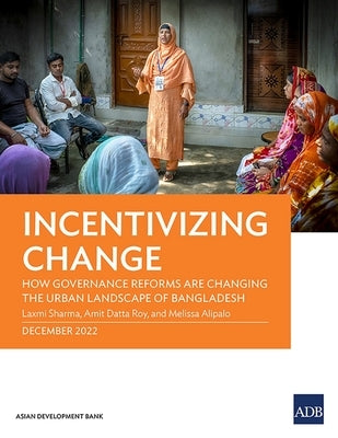 Incentivizing Change: How Governance Reforms Are Changing the Urban Landscape of Bangladesh by Sharma, Laxmi