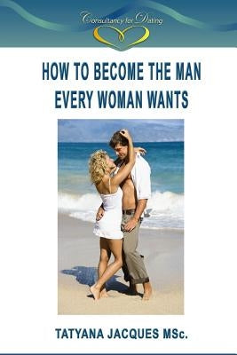 How To Become The Man Every Woman Wants by Jacques, Tatyana