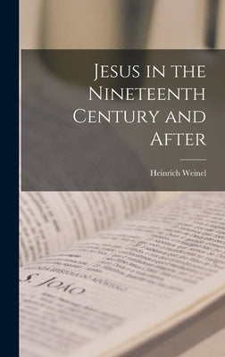Jesus in the Nineteenth Century and After by Heinrich, Weinel