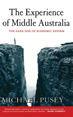 The Experience of Middle Australia: The Dark Side of Economic Reform by Pusey, Michael