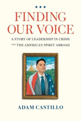 Finding Our Voice: A Story of Leadership in Crisis and the American Spirit Abroad by Castillo, Adam