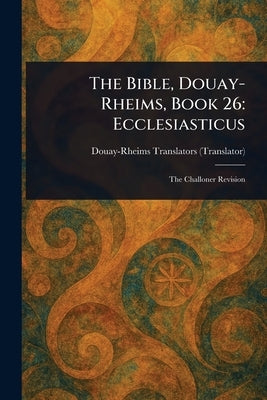 The Bible, Douay-Rheims, Book 26: Ecclesiasticus by Douay-Rheims