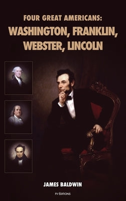 Four Great Americans: Washington, Franklin, Webster, Lincoln by Baldwin, James