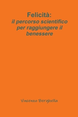 Felicità: il percorso scientifico per raggiungere il benessere by Berghella, Vincenzo