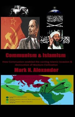 Communism & Islamism: How Communism enabled the coming Islamic invasion & destru by Alexander, Mark N.