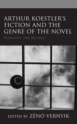 Arthur Koestler's Fiction and the Genre of the Novel: Rubashov and Beyond by Vernyik, Zénó
