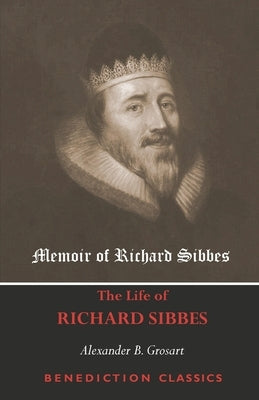 Memoir of Richard Sibbes (The Life of Richard Sibbes) by Grosart, Alexander B.