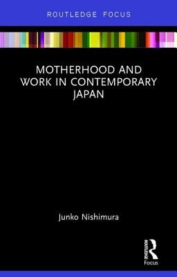 Motherhood and Work in Contemporary Japan by Junko, Nishimura