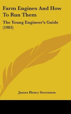 Farm Engines And How To Run Them: The Young Engineer's Guide (1903) by Stevenson, James Henry