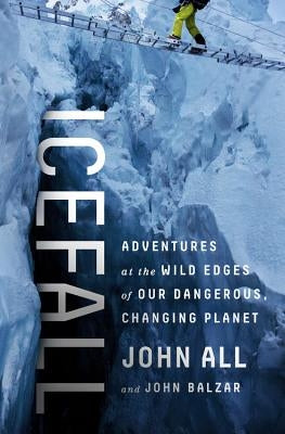 Icefall: Adventures at the Wild Edges of Our Dangerous, Changing Planet by All, John