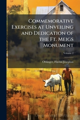 Commemorative Exercises at Unveiling and Dedication of the Ft. Meigs Monument; Volume 2 by Oblinger, Flavius Josephus