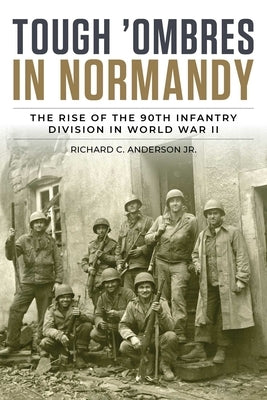 Tough 'Ombres in Normandy: The Rise of the 90th Infantry Division in World War II by Anderson Jr, Richard C.
