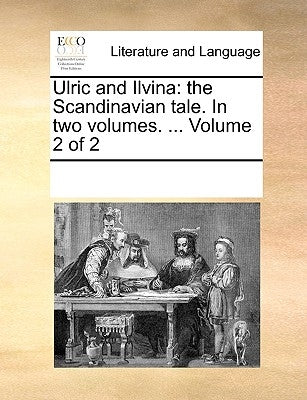 Ulric and Ilvina: The Scandinavian Tale. in Two Volumes. ... Volume 2 of 2 by Multiple Contributors