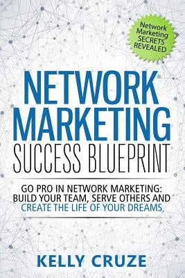 Network Marketing Success Blueprint: Go Pro in Network Marketing: Build Your Team, Serve Others and Create the Life of Your Dreams by Cruze, Kelly