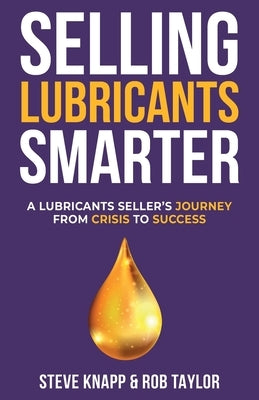 Selling Lubricant Smarter: A Lubricant Seller's Journey From Crisis To Success by Knapp, Steve