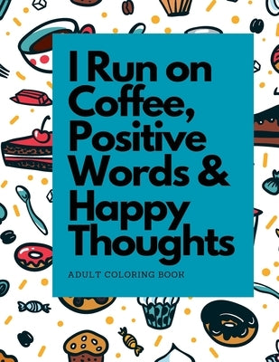 I Run on Coffee, Positive Words & Happy Thoughts: Coloring Book for Adults, For Stress Relief and Relaxation by Journal, Dots