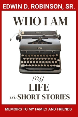 Who I Am: My Life in Short Stories: Memoirs to My Family and Friends by Robinson, Edwin Drew, Sr.