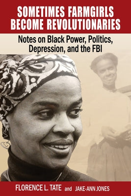 Sometimes Farmgirls Become Revolutionaries: Florence Tate on Black Power, Black Politics and the FBI by Tate, Florence