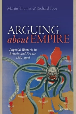 Arguing about Empire: Imperial Rhetoric in Britain and France, 1882-1956 by Thomas, Martin