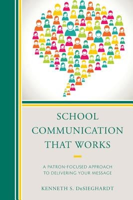 School Communication that Works: A Patron-focused Approach to Delivering Your Message by Desieghardt, Kenneth S.