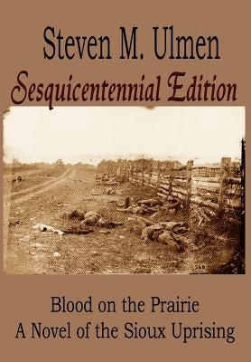 Blood on the Prairie - A Novel of the Sioux Uprising Sesquicentennial Edition by Ulmen, Steven M.