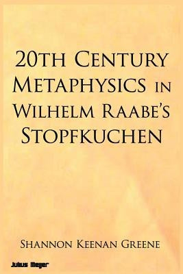 20th Century Metaphysics in Wilhelm Raabe's Stopfkuchen by Greene, Shannon Keenan