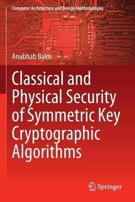 Classical and Physical Security of Symmetric Key Cryptographic Algorithms by Baksi, Anubhab